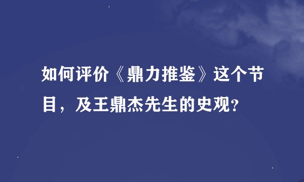 如何评价《鼎力推鉴》这个节目，及王鼎杰先生的史观？