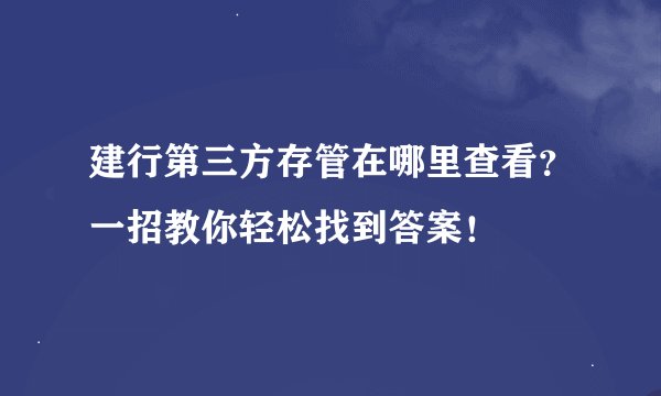 建行第三方存管在哪里查看？一招教你轻松找到答案！