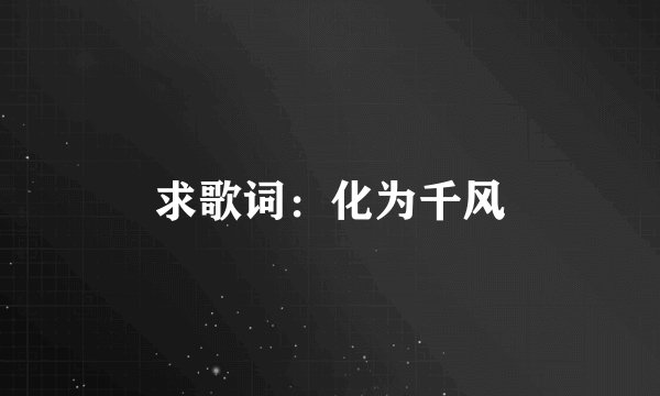 求歌词：化为千风