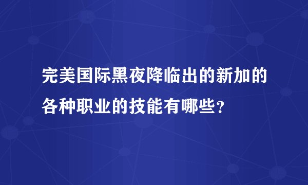 完美国际黑夜降临出的新加的各种职业的技能有哪些？