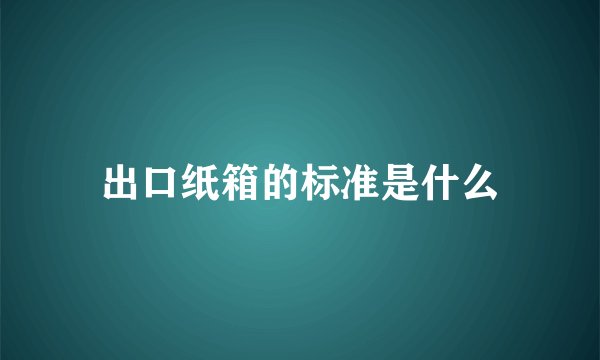 出口纸箱的标准是什么
