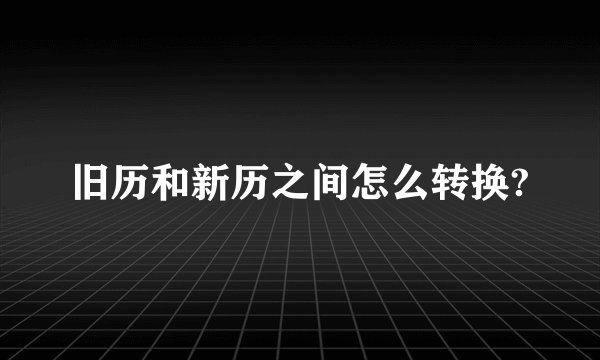 旧历和新历之间怎么转换?