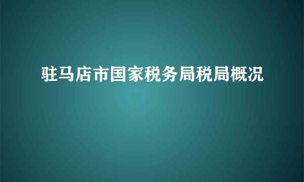 驻马店市国家税务局税局概况