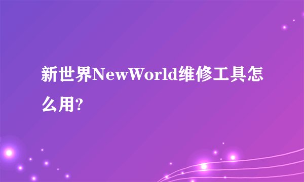 新世界NewWorld维修工具怎么用?