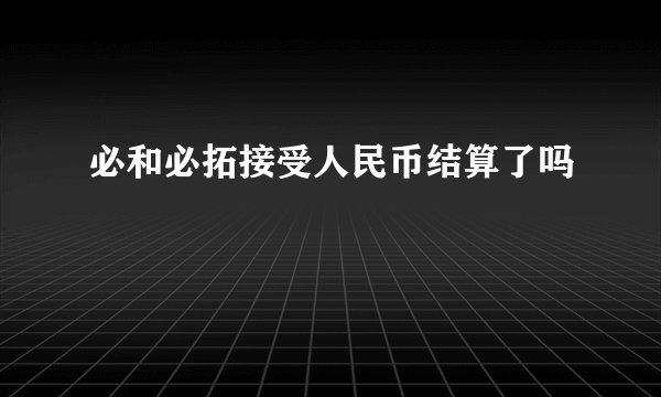 必和必拓接受人民币结算了吗