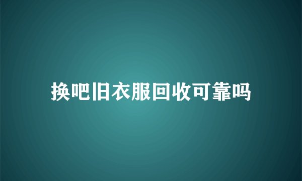换吧旧衣服回收可靠吗