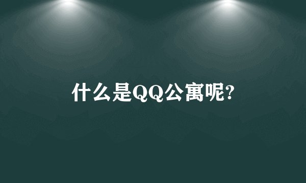 什么是QQ公寓呢?