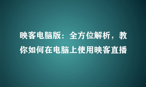 映客电脑版：全方位解析，教你如何在电脑上使用映客直播