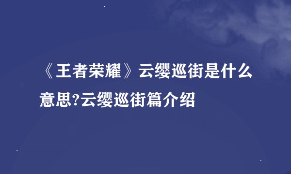 《王者荣耀》云缨巡街是什么意思?云缨巡街篇介绍