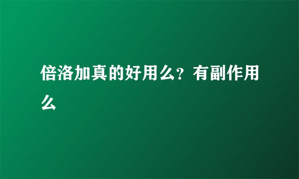 倍洛加真的好用么？有副作用么