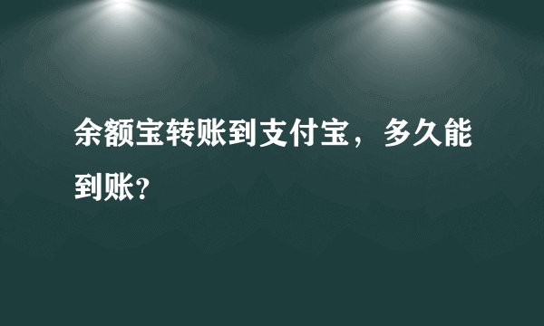 余额宝转账到支付宝，多久能到账？