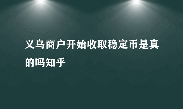 义乌商户开始收取稳定币是真的吗知乎