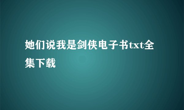 她们说我是剑侠电子书txt全集下载