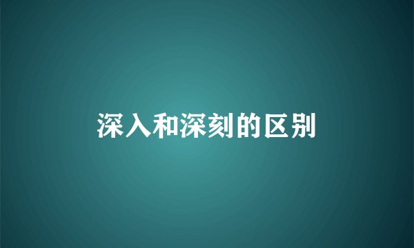 深入和深刻的区别