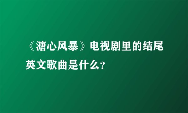 《溏心风暴》电视剧里的结尾英文歌曲是什么？