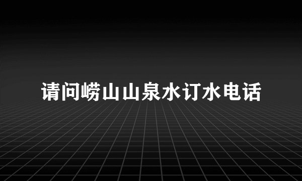 请问崂山山泉水订水电话