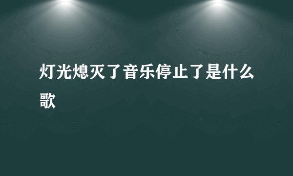 灯光熄灭了音乐停止了是什么歌