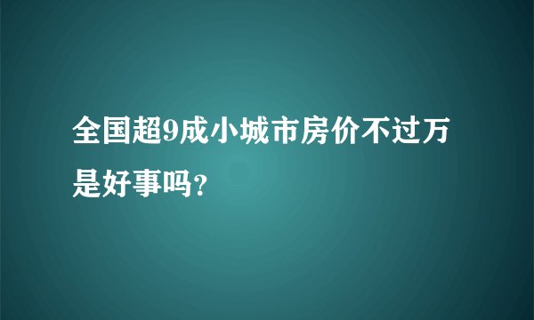 全国超9成小城市房价不过万是好事吗？