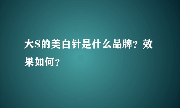 大S的美白针是什么品牌？效果如何？