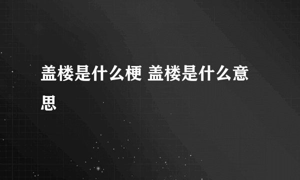 盖楼是什么梗 盖楼是什么意思