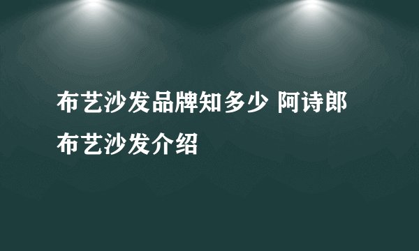 布艺沙发品牌知多少 阿诗郎布艺沙发介绍