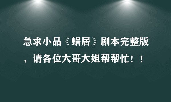 急求小品《蜗居》剧本完整版，请各位大哥大姐帮帮忙！！