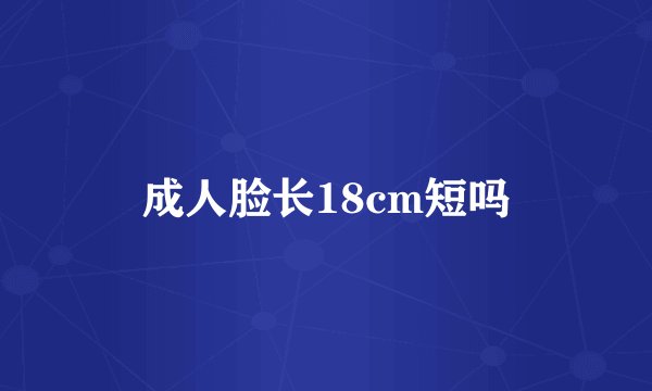 成人脸长18cm短吗
