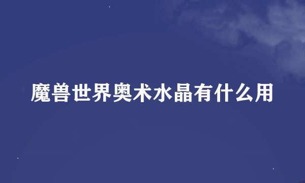 魔兽世界奥术水晶有什么用