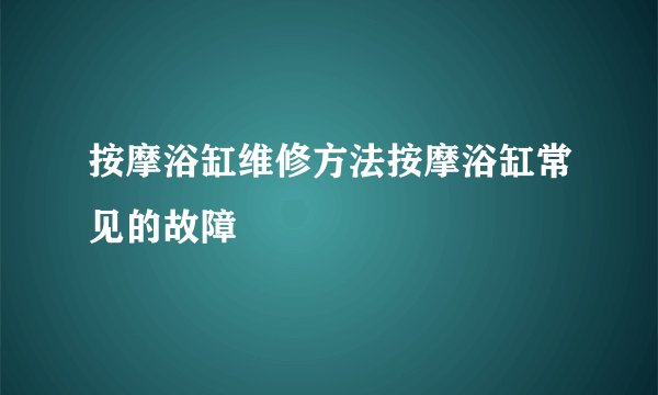 按摩浴缸维修方法按摩浴缸常见的故障