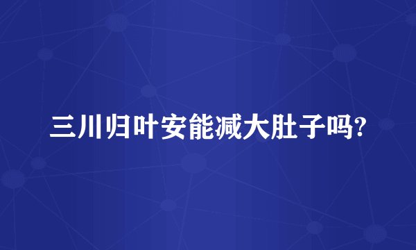 三川归叶安能减大肚子吗?