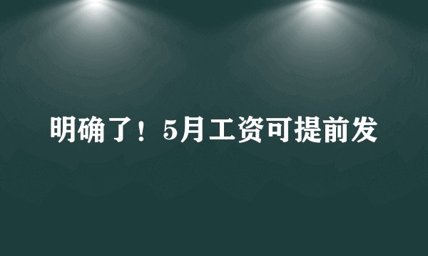 明确了！5月工资可提前发