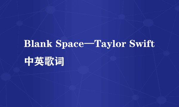 Blank Space—Taylor Swift中英歌词