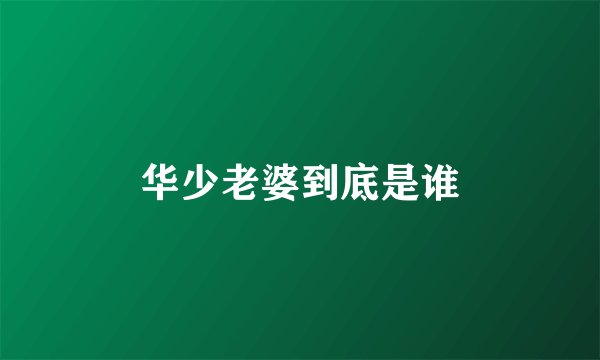 华少老婆到底是谁