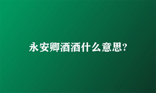永安卿酒酒什么意思?