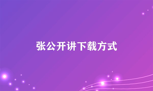 张公开讲下载方式