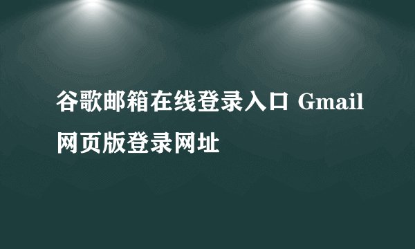 谷歌邮箱在线登录入口 Gmail网页版登录网址
