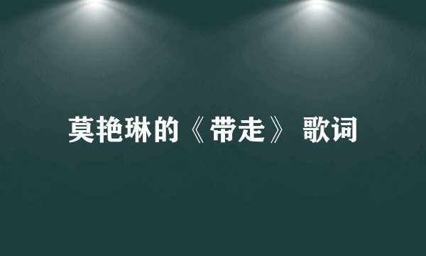 莫艳琳的《带走》 歌词