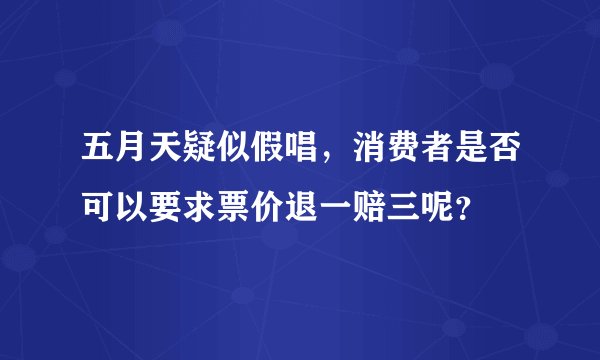 五月天疑似假唱，消费者是否可以要求票价退一赔三呢？
