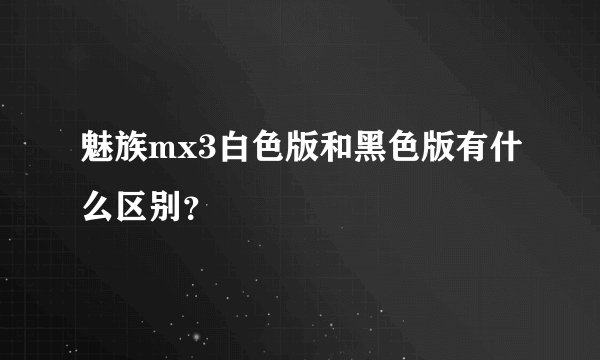 魅族mx3白色版和黑色版有什么区别？