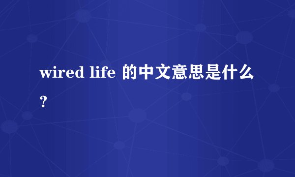 wired life 的中文意思是什么?