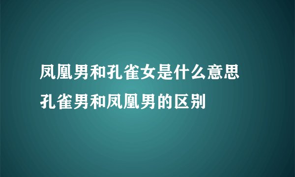 凤凰男和孔雀女是什么意思 孔雀男和凤凰男的区别