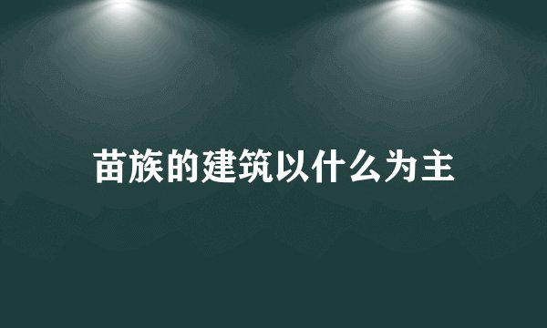 苗族的建筑以什么为主
