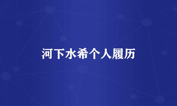 河下水希个人履历
