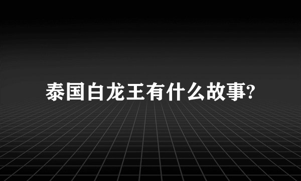 泰国白龙王有什么故事?