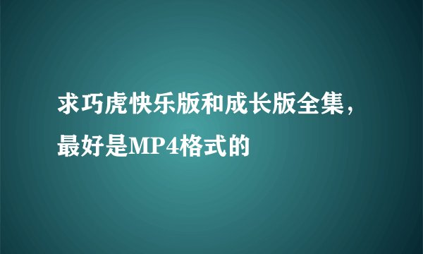 求巧虎快乐版和成长版全集，最好是MP4格式的