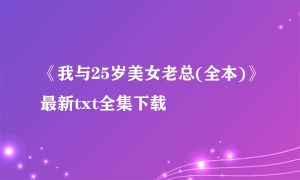 《我与25岁美女老总(全本)》最新txt全集下载