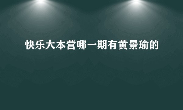 快乐大本营哪一期有黄景瑜的