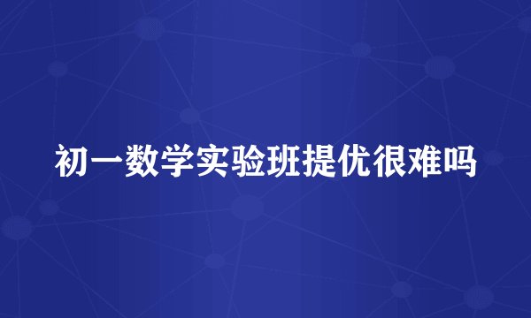 初一数学实验班提优很难吗