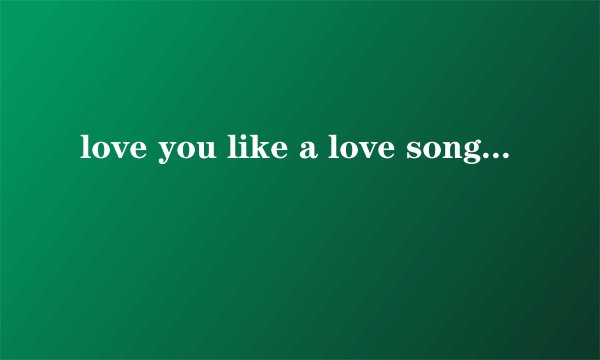 love you like a love song是什么意思?