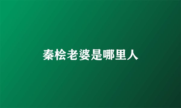 秦桧老婆是哪里人